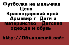 Футболка на мальчика › Цена ­ 150 - Краснодарский край, Армавир г. Дети и материнство » Детская одежда и обувь   